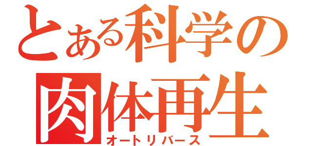 とある科学の肉体再生（オートリバース）