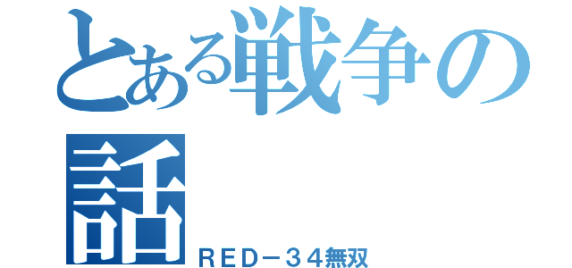 とある戦争の話（ＲＥＤ－３４無双）