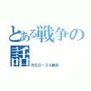 とある戦争の話（ＲＥＤ－３４無双）