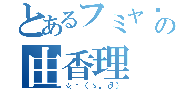 とあるフミヤ♡の由香理（☆〜（ゝ。∂））