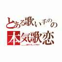 とある歌い手のの本気歌恋（＿＿＿＿＿好きでいても、いいですか？）