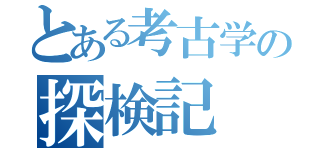 とある考古学の探検記（）