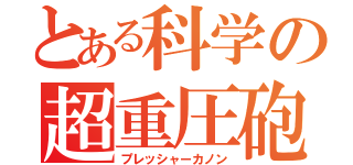 とある科学の超重圧砲（プレッシャーカノン）