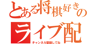 とある将棋好きのライブ配信（チャンネル登録してね）