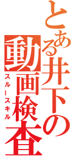 とある井下の動画検査（スルースキル）