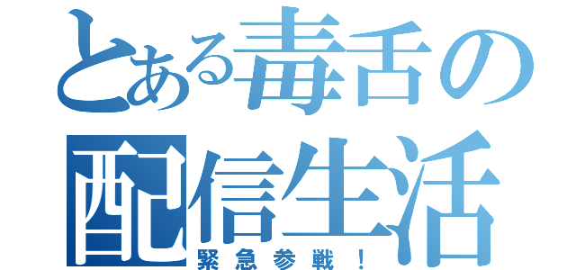 とある毒舌の配信生活（緊急参戦！）