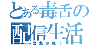 とある毒舌の配信生活（緊急参戦！）