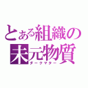 とある組織の未元物質（ダークマター）