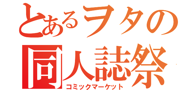 とあるヲタの同人誌祭（コミックマーケット）