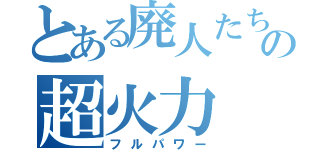 とある廃人たちの超火力（フルパワー）