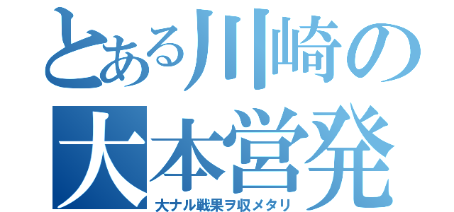 とある川崎の大本営発表（大ナル戦果ヲ収メタリ）