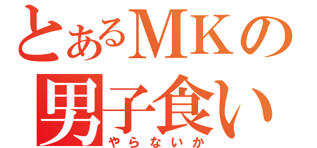 とあるＭＫの男子食い（やらないか）