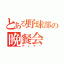 とある野球部の晩餐会（ディナー）