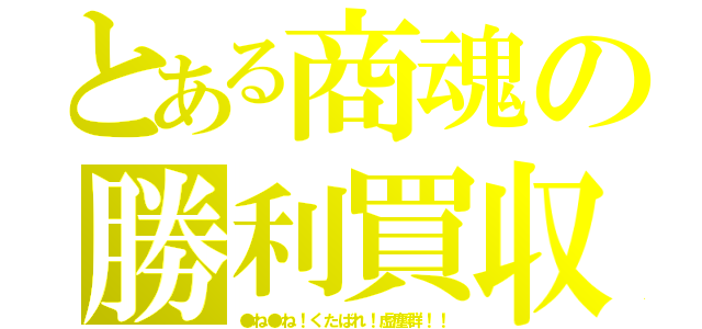 とある商魂の勝利買収（●ね●ね！くたばれ！虚塵群！！）