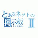 とあるネットの掲示板Ⅱ（２ちゃんねる）