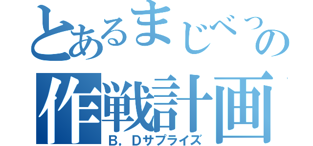 とあるまじべっ！の作戦計画（Ｂ，Ｄサプライズ）