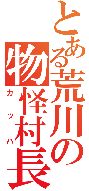 とある荒川の物怪村長（カ　ッ　パ）