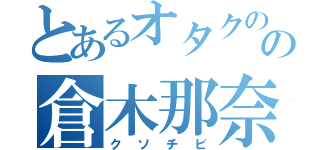 とあるオタクのの倉木那奈（クソチビ）