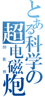 とある科学の超电磁炮（帥影俠）