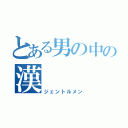 とある男の中の漢（ジェントルメン）