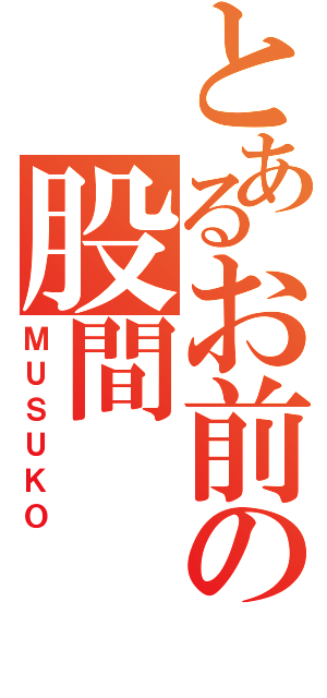 とあるお前の股間（ＭＵＳＵＫＯ）