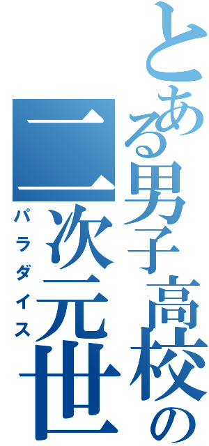 とある男子高校生の二次元世界（パラダイス）