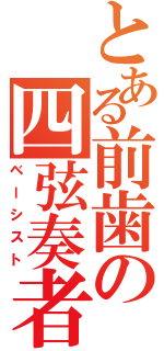 とある前歯の四弦奏者（ベーシスト）