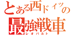 とある西ドイツの最強戦車（レオパルト）