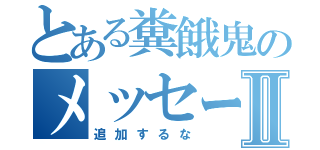 とある糞餓鬼のメッセージⅡ（追加するな）