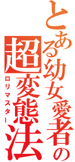 とある幼女愛者の超変態法（ロリマスター）