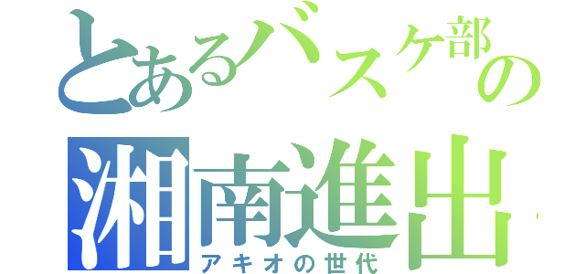 とあるバスケ部の湘南進出（アキオの世代）