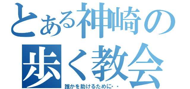 とある神崎の歩く教会（誰かを助けるために・・）