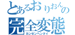 とあるおりおんの完全変態（カンゼンヘンタイ）