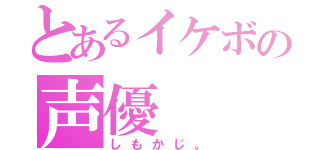 とあるイケボの声優（しもかじ。）