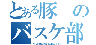 とある豚のバスケ部入部（バスケが出来ない豚は豚じゃない）