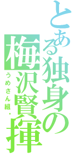 とある独身の梅沢賢揮（うめさん組♡）