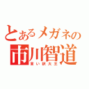 とあるメガネの市川智道（言い訳大王）