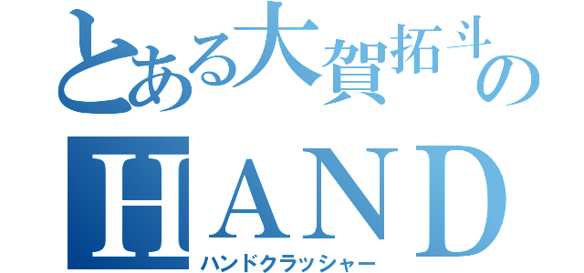 とある大賀拓斗のＨＡＮＤ　ＣＲＡＳＨＥＲ（ハンドクラッシャー）