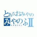 とあるおみやのみやのふじⅡ（ミヤカワクン）