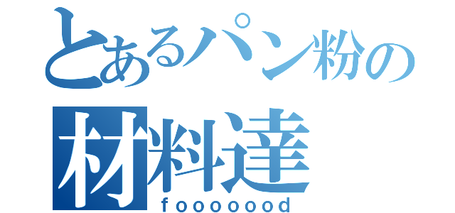 とあるパン粉の材料達（ｆｏｏｏｏｏｏｄ）