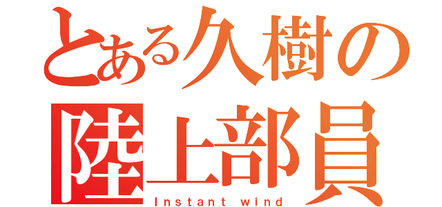 とある久樹の陸上部員（Ｉｎｓｔａｎｔ ｗｉｎｄ）