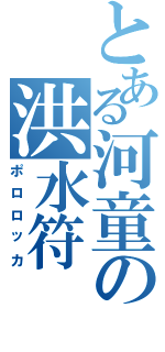 とある河童の洪水符（ポロロッカ）