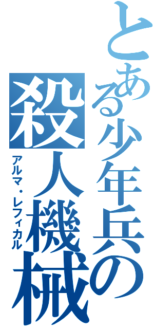 とある少年兵の殺人機械（アルマ・レフィカル）