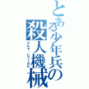 とある少年兵の殺人機械（アルマ・レフィカル）