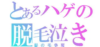 とあるハゲの脱毛泣き（髪の毛争奪）