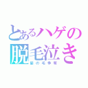 とあるハゲの脱毛泣き（髪の毛争奪）