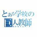 とある学校の巨人教師（ゴウちゃん）