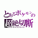 とあるポケモンの超絶切断（サイコブレイク）