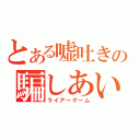 とある嘘吐きの騙しあい（ライアーゲーム）