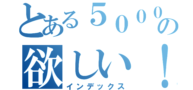 とある５０００兆円の欲しい！（インデックス）